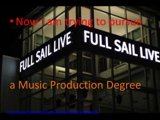 • Now I am trying to pursue




 a Music Production Degree

http://www.flickr.com/photos/fullsailfilms/5834301391/
 