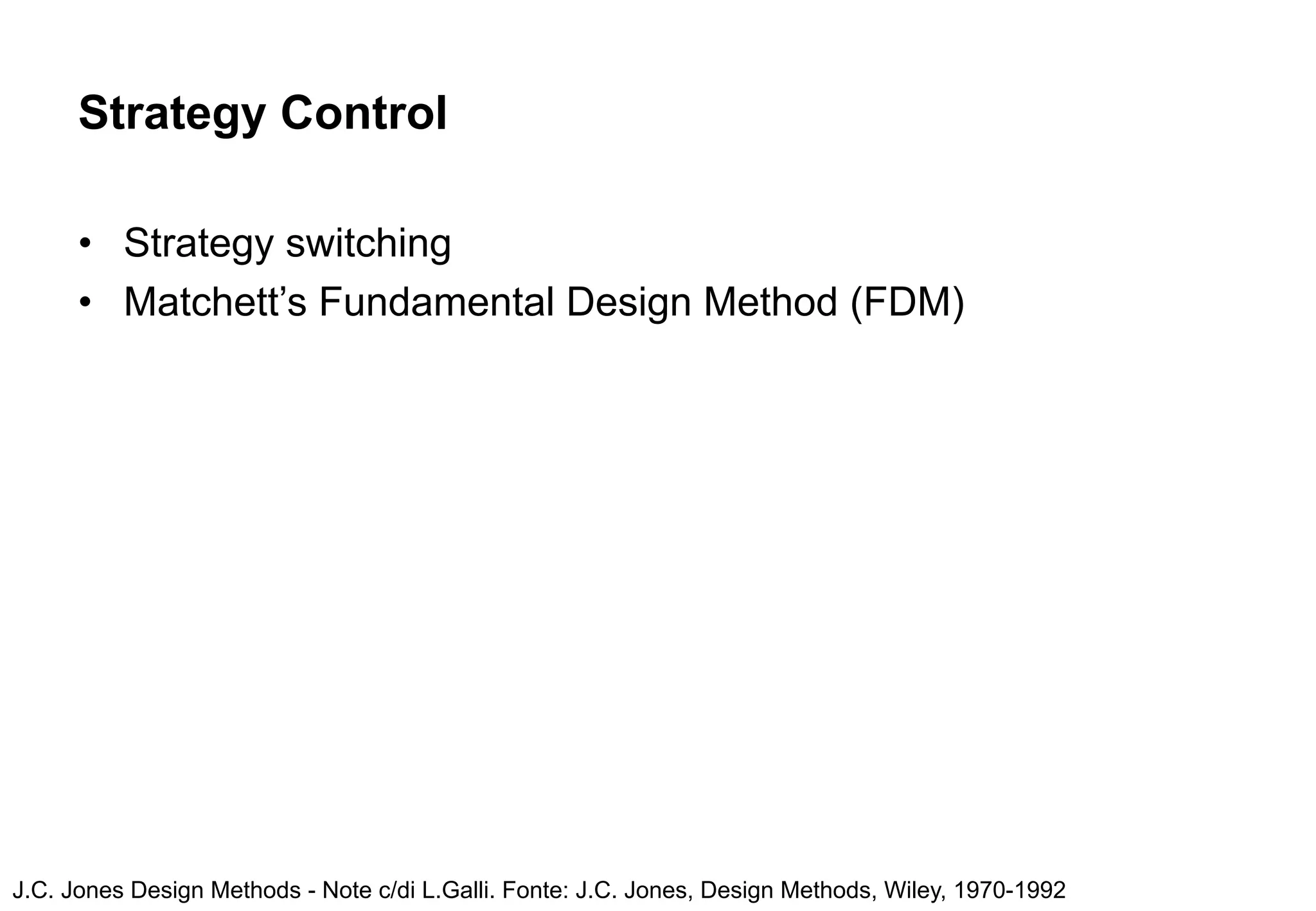 Strategy Control

      • Strategy switching
      • Matchett’s Fundamental Design Method (FDM)




J.C. Jones Design Methods - Note c/di L.Galli. Fonte: J.C. Jones, Design Methods, Wiley, 1970-1992
 