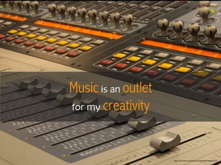 Music is an outlet
for my creativity
https://www.ﬂickr.com/photos/44124423644@N01/2546440170
 