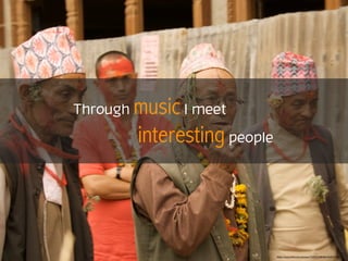 Through music I meet
interesting people
https://www.ﬂickr.com/photos/77507210@N00/4545157936
 