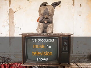I’ve produced
music for
television
shows
https://www.ﬂickr.com/photos/51035555243@N01/11198855765
 