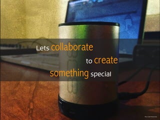 Lets collaborate
to create
something special
Photo Credit Michael Jones
 