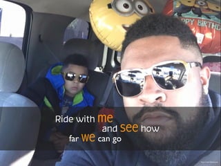 Ride with me
and see how
far we can go
Photo Credit Michael Jones
 