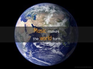 Music makes
the world turn
https://www.ﬂickr.com/photos/24662369@N07/4392965590
 
