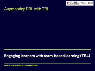 Engaginglearnerswithteam-basedlearning(TBL)
BRENT A. JONES - PRESENTED AT PANSIG 2020
Augmenting PBL with TBL
 