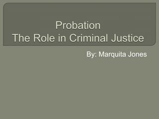ProbationThe Role in Criminal Justice By: Marquita Jones  