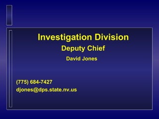 Investigation Division
                Deputy Chief
                  David Jones



(775) 684-7427
djones@dps.state.nv.us
 