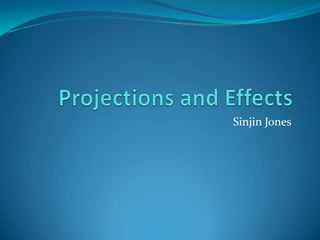 Projections and Effects Sinjin Jones 
