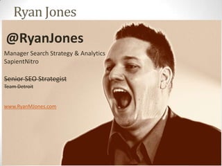 Ryan Jones
@RyanJones
Manager Search Strategy & Analytics
SapientNitro

Senior SEO Strategist
Team Detroit


www.RyanMJones.com




                                      @RyanJones
 