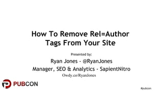#pubcon
How To Remove Rel=Author
Tags From Your Site
Presented by:
Ryan Jones - @RyanJones
Manager, SEO & Analytics - SapientNitro
Owdy.co/RyanJones
 