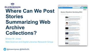 @shawnmjones @WebSciDL
Where Can We Post
Stories
Summarizing Web
Archive
Collections?
Shawn M. Jones
Web Science and Digital Libraries Research Group
 