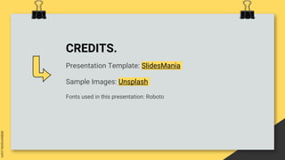 CREDITS.
Presentation Template: SlidesMania
Sample Images: Unsplash
Fonts used in this presentation: Roboto
 