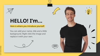 HELLO! I’m…
Here is where you introduce yourself.
You can add your name, title and a little
background. Right click the image and
replace it with your own.
 