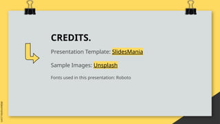 CREDITS.
Presentation Template: SlidesMania
Sample Images: Unsplash
Fonts used in this presentation: Roboto
 