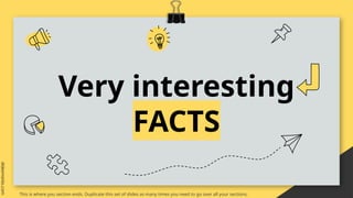 Very interesting
FACTS
This is where you section ends. Duplicate this set of slides as many times you need to go over all your sections.
 