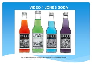 VIDEO 1 JONES SODA
http://howardjdavidson.com/wp-content/uploads/2013/08/jones-soda2.jpg
 
