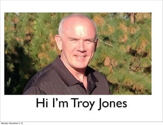 Hi I’m Troy Jones
Monday, November 5, 12
 