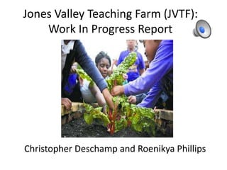Jones Valley Teaching Farm (JVTF):
Work In Progress Report
Christopher Deschamp and Roenikya Phillips
 