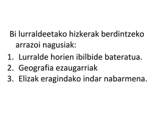 Bi lurraldeetako hizkerak berdintzeko
   arrazoi nagusiak:
1. Lurralde horien ibilbide bateratua.
2. Geografia ezaugarriak
3. Elizak eragindako indar nabarmena.
 