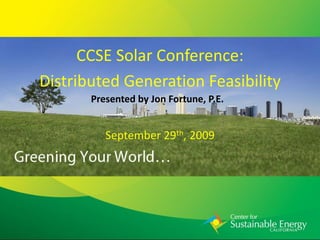 CCSE Solar Conference:
Distributed Generation Feasibility
       Presented by Jon Fortune, P.E.


          September 29th, 2009
 