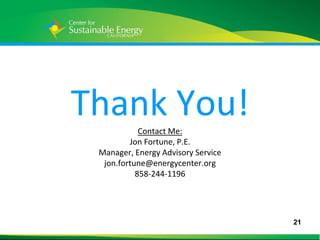 Thank You!  Contact Me:
              Jon Fortune, P.E.
      Manager, Energy Advisory Service
       jon.fortune@energycenter.org
                858-244-1196




                                         21
21
 