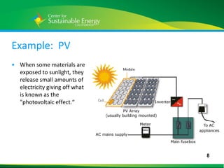 Example: PV
• When some materials are
  exposed to sunlight, they
  release small amounts of
  electricity giving off what
  is known as the
  "photovoltaic effect.“




                                8
8
 