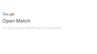 Open Match
An Open Source Matchmaking Framework
 