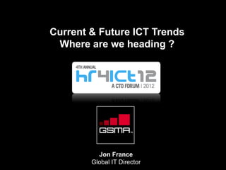Current & Future ICT Trends
Where are we heading ?
Jon France
Global IT Director
 