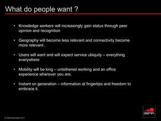 © GSM Association 2011
What do people want ?
• Knowledge workers will increasingly gain status through peer
opinion and re...
