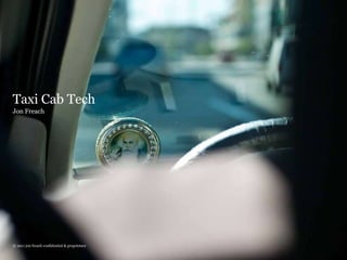 Taxi Cab Tech Jon Freach © 2011 jon freach confidential & proprietary 