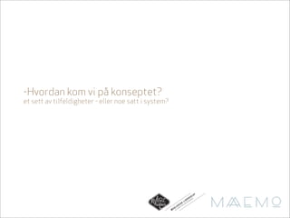 -Hvordan kom vi på konseptet?
et sett av tilfeldigheter - eller noe satt i system?




                                                                                             AP
                                                                                       N S KN
                                                                               D E I H AG
                                                                                            E
                                                                          LI       N
                                                                         K      LO
                                                                     I S A KO
                                                                L O GDT FR
                                                            O      O
                                                       ØK   AL
                                                              TG
 