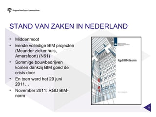 STAND VAN ZAKEN IN NEDERLAND
• Middenmoot
• Eerste volledige BIM projecten
  (Meander ziekenhuis,
  Amersfoort) (N61)
• Sommige bouwbedrijven
  komen dankzij BIM goed de
  crisis door
• En toen werd het 29 juni
  2011…
• November 2011: RGD BIM-
  norm

                                   77
 