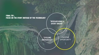 “RESEARCHING A
SHORT BREAK”
“CYCLING
ENTHUSIAST”
CREATIVE
OPPORTUNITY
…
?
FINAL TIP…
FOCUS ON THE STORY INSTEAD OF THE TECHNOLOGY
 