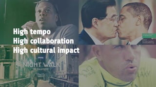 High tempo
High collaboration
High cultural impact
 
