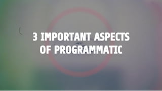 3 IMPORTANT ASPECTS
OF PROGRAMMATIC
 