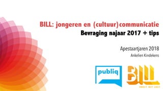 BILL: jongeren en (cultuur)communicatie
Bevraging najaar 2017 + tips
Apestaartjaren 2018
Ankelien Kindekens
 