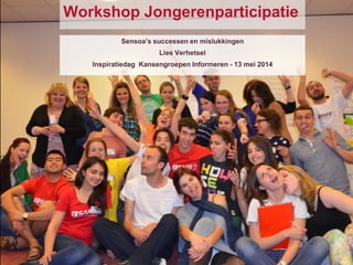 Workshop Jongerenparticipatie
Sensoa’s successen en mislukkingen
Lies Verhetsel
Inspiratiedag Kansengroepen Informeren - 13 mei 2014
 