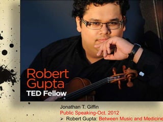Jonathan T. Giffin
Public Speaking-Oct. 2012
 Robert Gupta: Between Music and Medicine
 