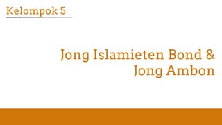 Kelompok 5
Jong Islamieten Bond &
Jong Ambon
 