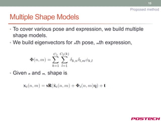 15

                                                    Proposed method

Multiple Shape Models
• To cover various pose and expression, we build multiple
  shape models.
• We build eigenvectors for nth pose, mth expression,




• Given n and m, shape is
 