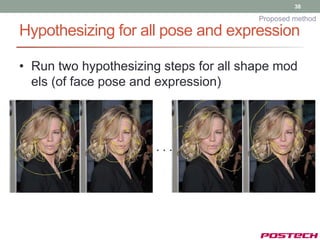 38

                                        Proposed method

Hypothesizing for all pose and expression

• Run two hypothesizing steps for all shape mod
  els (of face pose and expression)
 