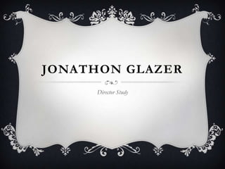 JONATHON GLAZER
     Director Study
 