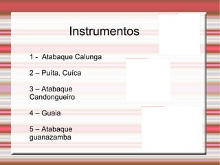 Instrumentos 1 -  Atabaque Calunga 2 – Puíta, Cuíca 3 – Atabaque Candongueiro 4 – Guaia 5 – Atabaque guanazamba 