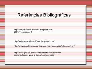 Referências Bibliográficas http://wwwmuralha-muralha.blogspot.com/2009/11/jongo.html http://educmusicalueenii7ano.blogspot.com/ http://www.academiadosamba.com.br/monografias/bittencourt.pdf http://sites.google.com/site/roteirostrab/musica/dancas/orientacoes-para-o-trabalho/gifanimado 