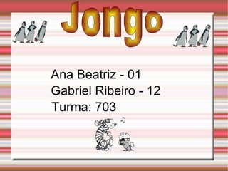 Jongo Ana Beatriz - 01 Gabriel Ribeiro - 12 Turma: 703 
