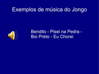 Exemplos de música do Jongo Bendito - Pisei na Pedra -  Boi Preto - Eu Chorei 