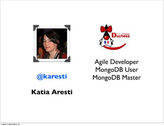 Agile Developer
                                      MongoDB User
                       @karesti      MongoDB Master

                      Katia Aresti



mardi 4 décembre 12
 