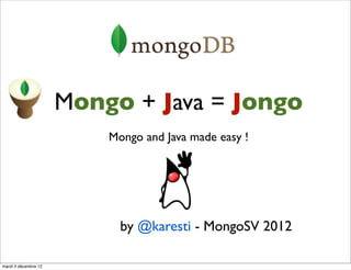 Mongo + Java = Jongo
                          Mongo and Java made easy !




                            by @karesti - MongoSV 2012

mardi 4 décembre 12
 
