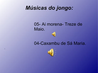 . Músicas do jongo: 05- Ai morena- Treze de  Maio. 04-Caxambu de Sá Maria. 