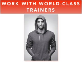 WORK WITH WORLD-CLASS 
TRAINERS 
 